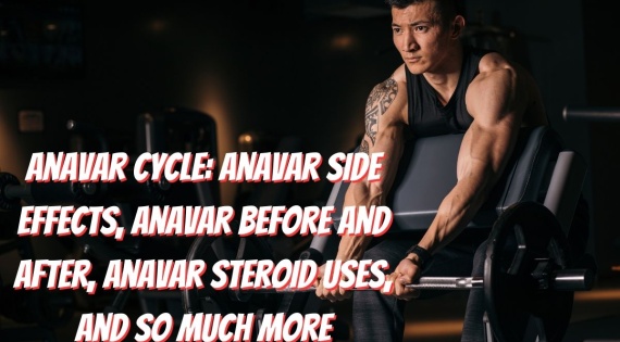 Anavar Cycle: Anavar Side Effects, Anavar Before and After, Anavar Steroid Uses, and So Much More