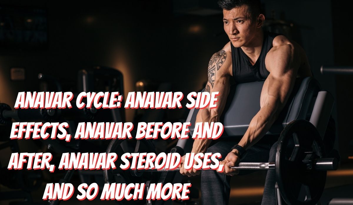 Anavar Cycle: Anavar Side Effects, Anavar Before and After, Anavar Steroid Uses, and So Much More